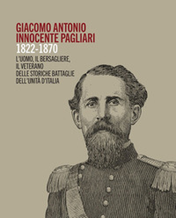 Giacomo Antonio Innocente Pagliari. 1822-1870. L'uomo, il bersagliere, il veterano delle storiche battaglie dell'Unità d'Italia - Librerie.coop Giacomo Antonio Innocente Pagliari. 1822-1870. L'uomo, il bersagliere, il veterano delle storiche battaglie dell'Unità d'Italia - Librerie.coop