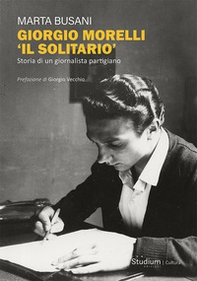 Giorgio Morelli «Il solitario». Storia di un giornalista partigiano - Librerie.coop