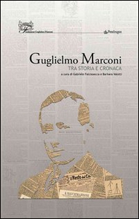 Guglielmo Marconi. Tra storia e cronaca - Librerie.coop