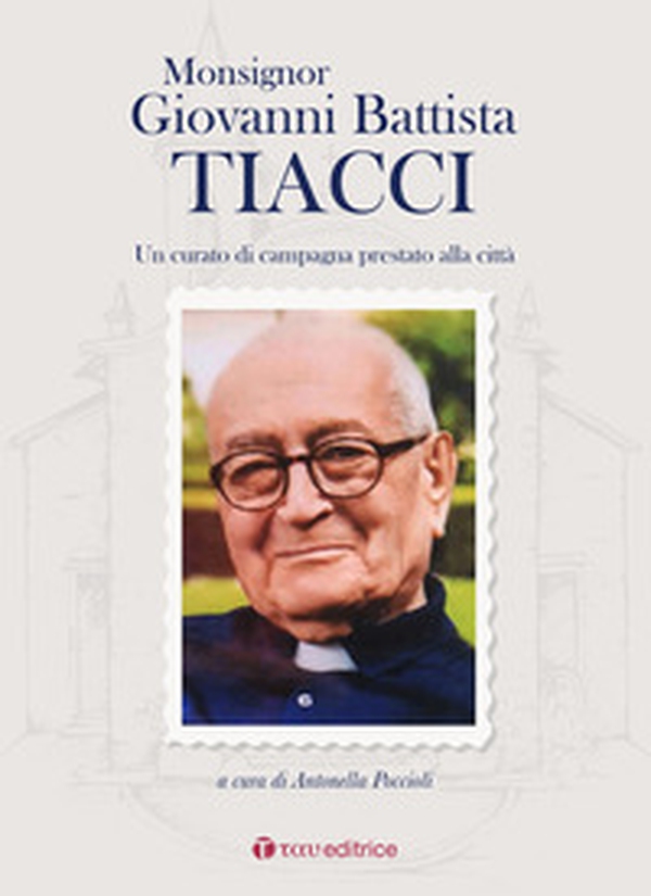 Monsignor Giovanni Battista Tiacci. Un curato di campagna prestato alla città - Librerie.coop Monsignor Giovanni Battista Tiacci. Un curato di campagna prestato alla città - Librerie.coop