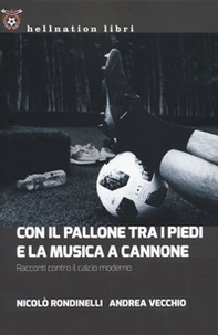 Con il pallone tra i piedi e la musica a cannone. Racconti contro il calcio moderno - Librerie.coop