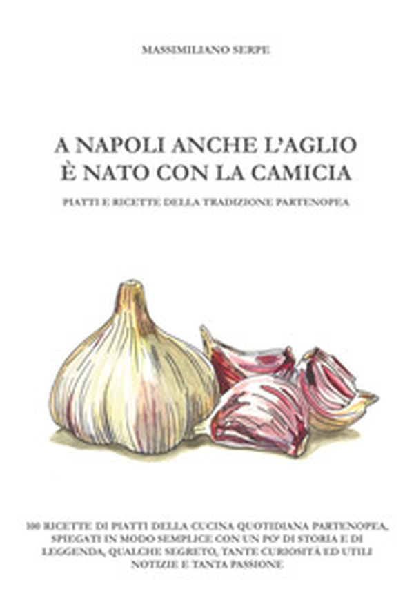 A Napoli anche l'aglio è nato con la camicia - Librerie.coop A Napoli anche l'aglio è nato con la camicia - Librerie.coop