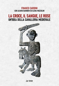La croce, il sangue, le rose. Un'idea della cavalleria medievale - Librerie.coop La croce, il sangue, le rose. Un'idea della cavalleria medievale - Librerie.coop
