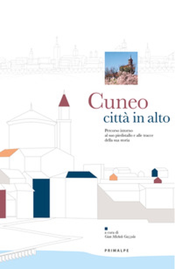 Cuneo città in alto. Percorso intorno al piedistallo e alle tracce della sua storia - Librerie.coop Cuneo città in alto. Percorso intorno al piedistallo e alle tracce della sua storia - Librerie.coop