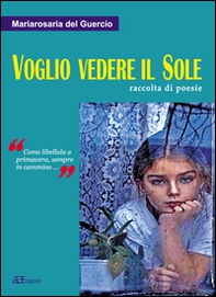 Voglio vedere il sole. Raccolta di poesie. «Come libellula a primavera, sempre in cammino» - Librerie.coop