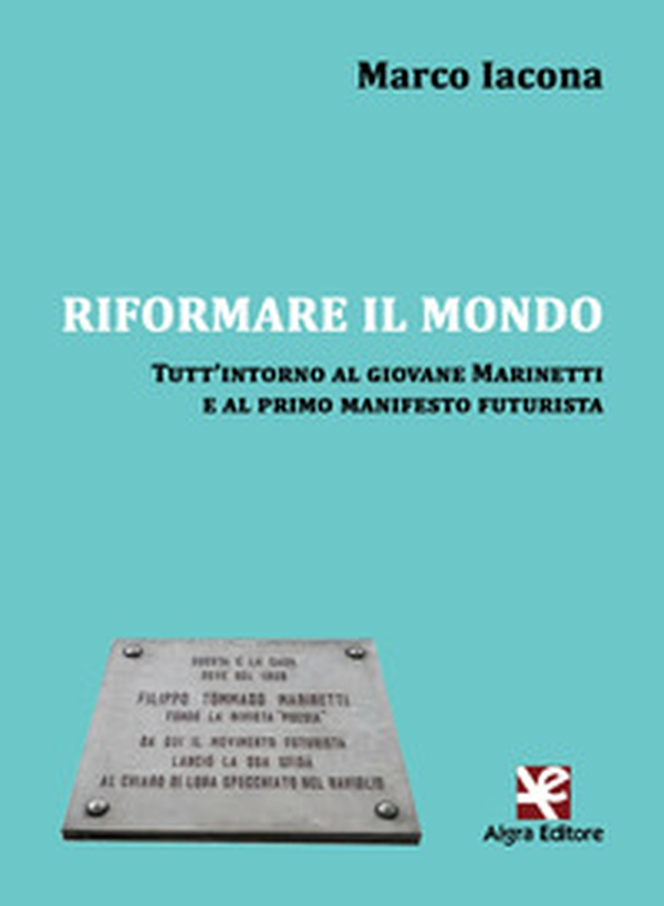 Riformare il mondo. Tutt'intorno al giovane Marinetti e al primo manifesto futurista - Librerie.coop Riformare il mondo. Tutt'intorno al giovane Marinetti e al primo manifesto futurista - Librerie.coop
