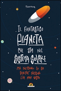 Il fantastico pianeta che sta nel sistema solare. Ma nessuno lo sa perché nessuno l'ha mai visto - Librerie.coop