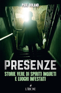 Presenze. Storie vere di spiriti inquieti e luoghi infestati - Librerie.coop