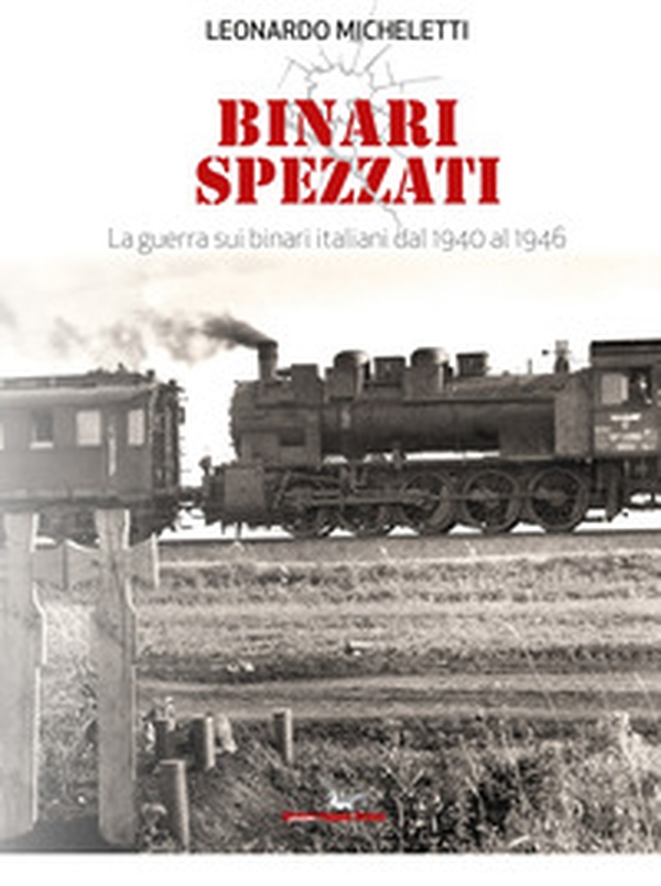 Binari spezzati. La guerra sui binari italiani dal 1940 al 1946 - Librerie.coop Binari spezzati. La guerra sui binari italiani dal 1940 al 1946 - Librerie.coop