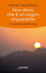Non dirmi che è un sogno impossibile. In ascolto del profeta Isaia - Librerie.coop