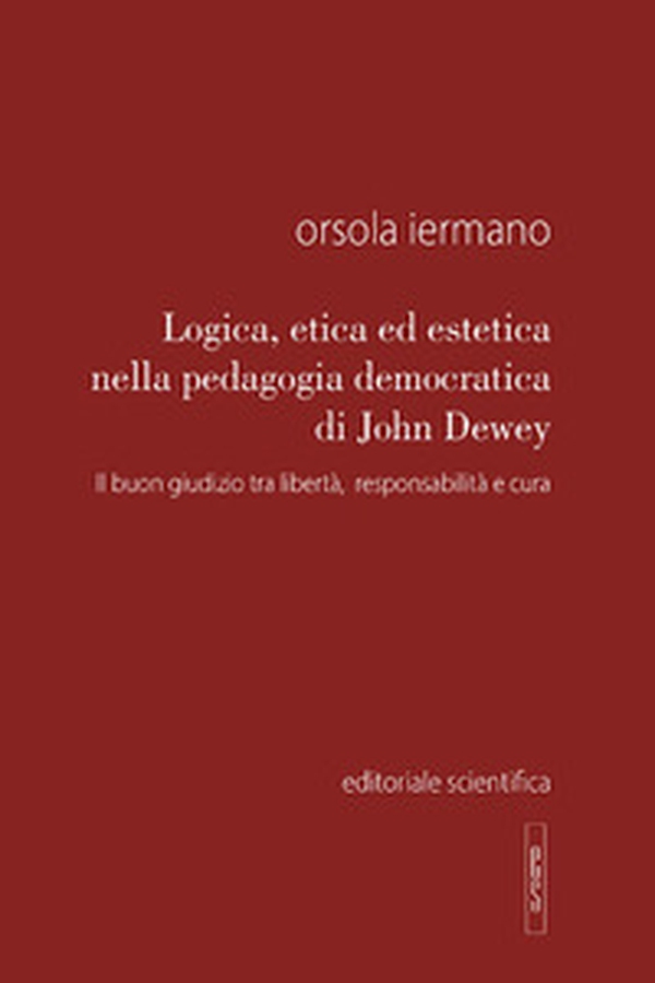 Logica, etica ed estetica nella pedagogia democratica di John Dewey. Il buon giudizio tra libertà, responsabilità e cura - Librerie.coop Logica, etica ed estetica nella pedagogia democratica di John Dewey. Il buon giudizio tra libertà, responsabilità e cura - Librerie.coop