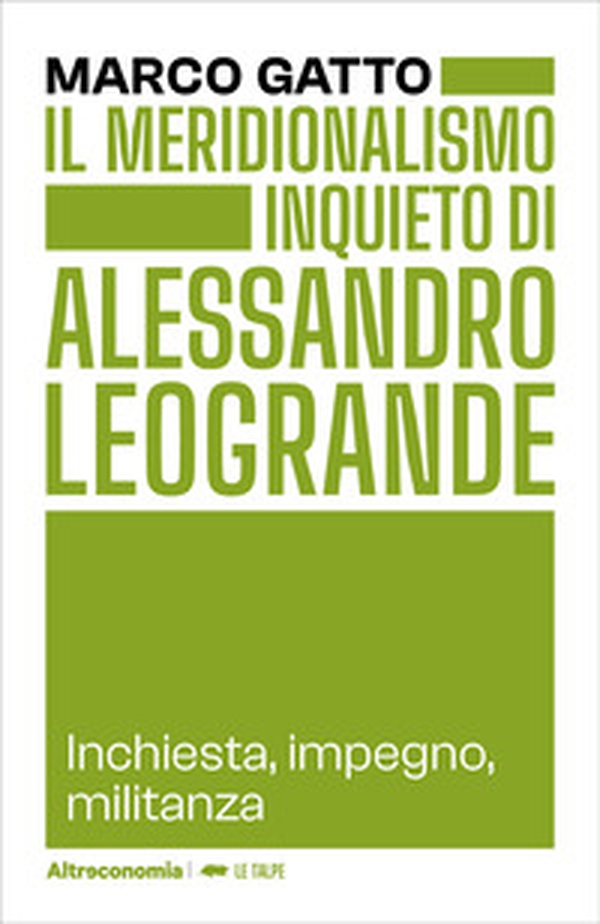 Il meridionalismo inquieto di Alessandro Leogrande. Inchiesta, impegno, militanza - Librerie.coop