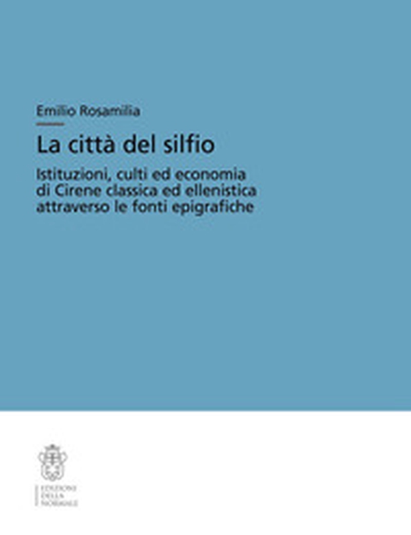 La città del silfio. Istituzioni, culti ed economia di Cirene classica ed ellenistica attraverso le fonti epigrafiche - Librerie.coop La città del silfio. Istituzioni, culti ed economia di Cirene classica ed ellenistica attraverso le fonti epigrafiche - Librerie.coop