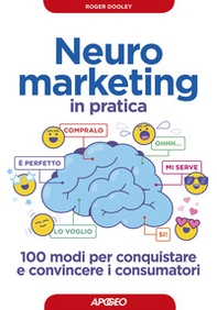 Neuromarketing in pratica. 100 modi per conquistare e convincere i consumatori - Librerie.coop