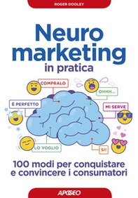 Neuromarketing in pratica. 100 modi per conquistare e convincere i consumatori - Librerie.coop Neuromarketing in pratica. 100 modi per conquistare e convincere i consumatori - Librerie.coop