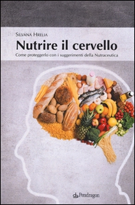 Nutrire il cervello. Come proteggerlo con i suggerimentio della nutraceutica - Librerie.coop