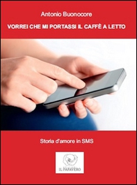 Vorrei che mi portassi il caffè a letto. Storia d'amore in sms - Librerie.coop