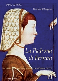 La padrona di Ferrara. Eleonora d'Aragona, la principessa Dianora di Napoli a Duchessa d'Este - Librerie.coop La padrona di Ferrara. Eleonora d'Aragona, la principessa Dianora di Napoli a Duchessa d'Este - Librerie.coop