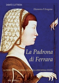La padrona di Ferrara. Eleonora d'Aragona, la principessa Dianora di Napoli a Duchessa d'Este - Librerie.coop