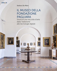 Il museo della Fondazione Pagliara. Storia di una raccolta d'arte dalla «tradizione» alle tecnologie digitali - Librerie.coop