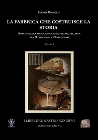 La fabbrica che costruisce la storia. Analisi della produzione industriale italiana tra Ottocento e Novecento - Vol. 1 - Librerie.coop
