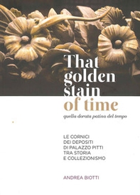 That golden stain of time. Quella dorata patina del tempo. Le cornici dei depositi di Palazzo Pitti tra storia e collezionismo - Librerie.coop