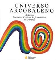 Universo arcobaleno. Antonio: l'autismo, il dolore, la femminilità, la speranza - Librerie.coop