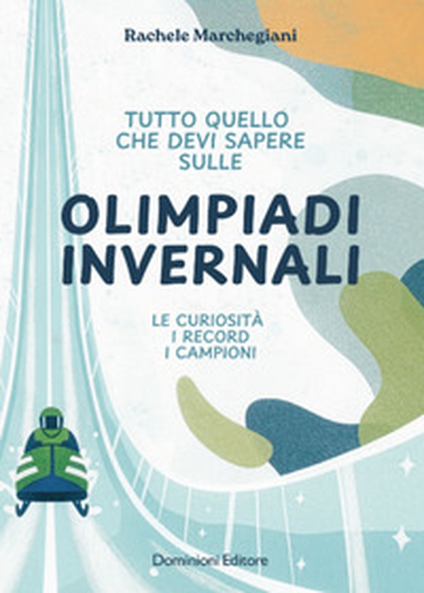 Tutto quello che devi sapere sulle Olimpiadi invernali. Le curiosità, i record, i campioni - Librerie.coop