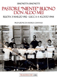 Pastore «niente» buono. Don Aldo Mei. Ruota 3 marzo 1912 - Lucca 4 agosto 1944 - Librerie.coop
