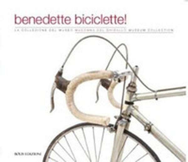 Benedette biciclette! La collezione del museo della Madonna Ghisallo - Librerie.coop Benedette biciclette! La collezione del museo della Madonna Ghisallo - Librerie.coop