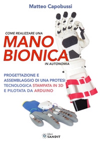 Come realizzare una mano bionica in autonomia. Progettazione e assemblaggio di una protesi tecnologica stampata in 3D e pilotata da Arduino - Librerie.coop Come realizzare una mano bionica in autonomia. Progettazione e assemblaggio di una protesi tecnologica stampata in 3D e pilotata da Arduino - Librerie.coop