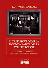 Il crepuscolo della seconda parte della Costituzione. La difficile transizione dalla prima alla seconda Repubblica - Librerie.coop