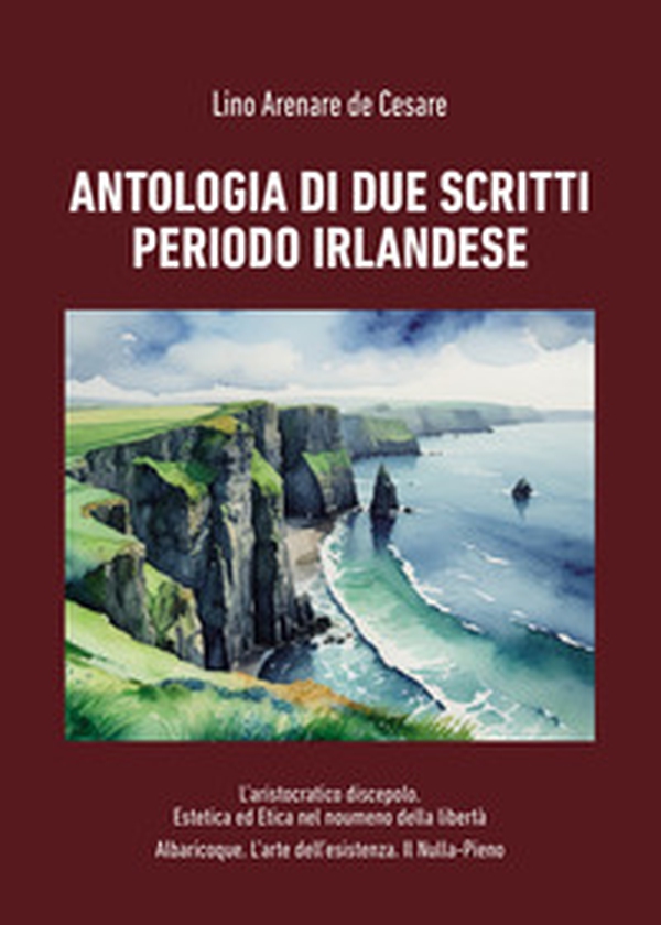 Antologia di due scritti periodo irlandese: L'aristocratico discepolo. Estetica ed Etica nel noumeno della libertà-Albaricoque. L'arte dell'esistenza. Il Nulla-Pieno - Librerie.coop