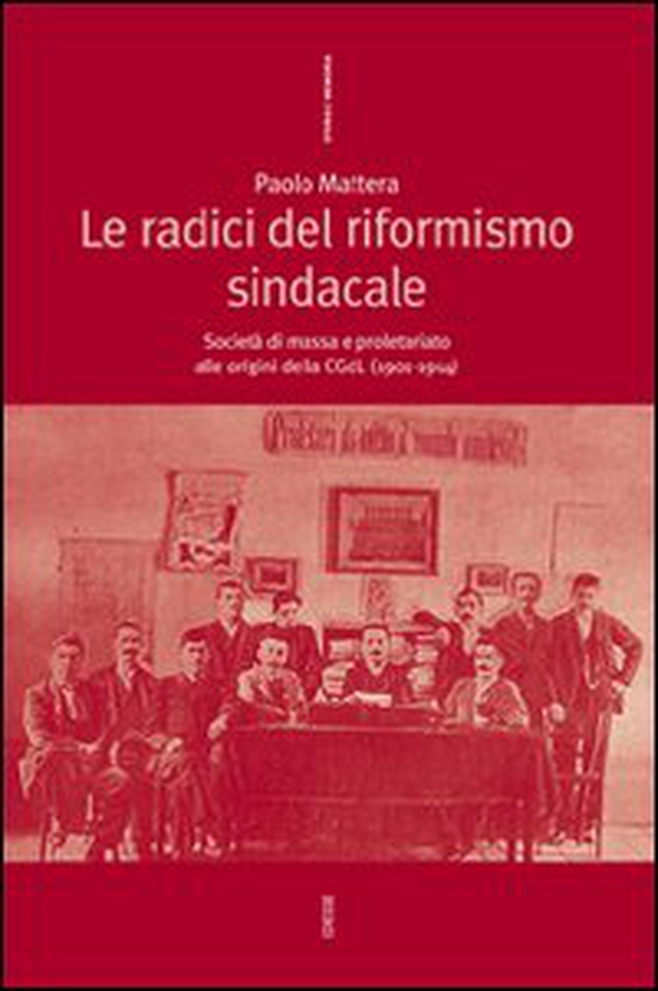 Le radici del riformismo sindacale. Società di massa e proletariato alle origini della CGdL (1901-1914) - Librerie.coop Le radici del riformismo sindacale. Società di massa e proletariato alle origini della CGdL (1901-1914) - Librerie.coop