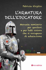 L'armatura dell'educatore. Manuale semiserio per genitori e per tutti coloro che si occupano di educazione - Librerie.coop