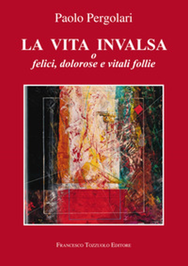 La vita invalsa. O felici, dolorose e vitali follie - Librerie.coop La vita invalsa. O felici, dolorose e vitali follie - Librerie.coop