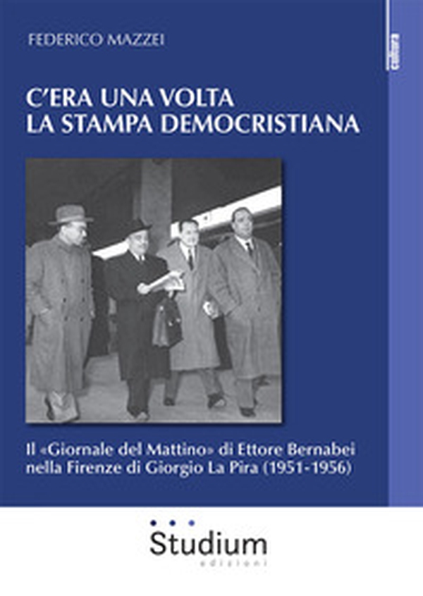 C'era una volta la stampa democristiana. Il «Giornale del Mattino» di Ettore Bernabei nella Firenze di Giorgio La Pira (1951-1956) - Librerie.coop C'era una volta la stampa democristiana. Il «Giornale del Mattino» di Ettore Bernabei nella Firenze di Giorgio La Pira (1951-1956) - Librerie.coop