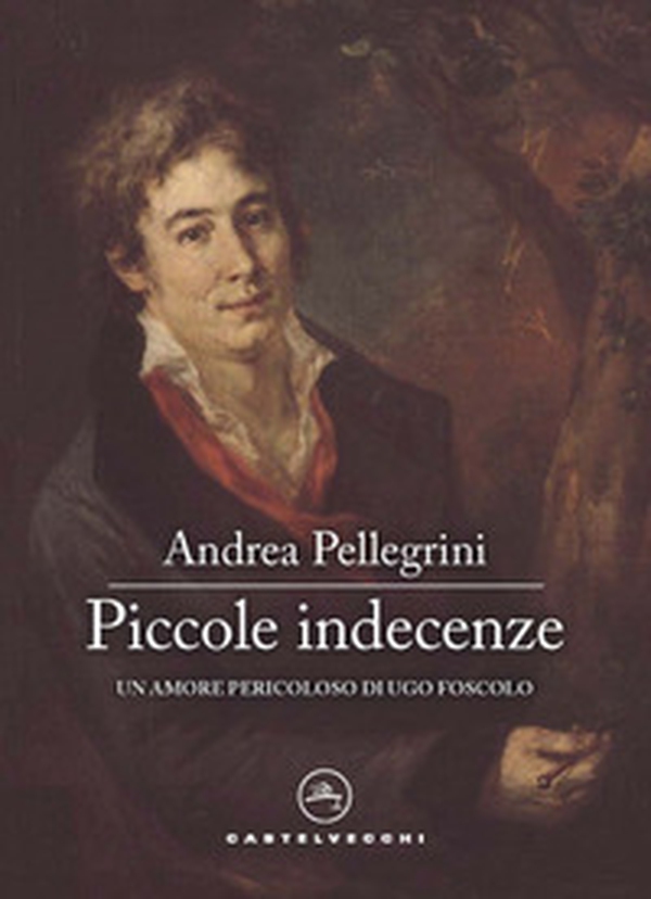 Piccole indecenze. Un amore pericoloso di Ugo Foscolo - Librerie.coop Piccole indecenze. Un amore pericoloso di Ugo Foscolo - Librerie.coop