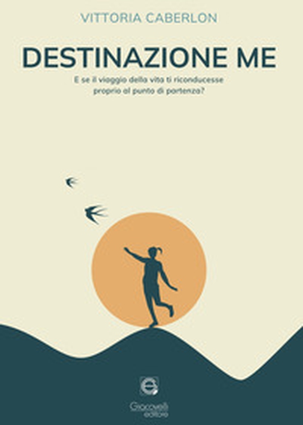Destinazione me. E se il viaggio della vita ti riconducesse proprio al punto di partenza? - Librerie.coop