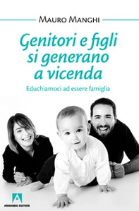 Genitori e figli si generano a vicenda. Educhiamoci a essere famiglia - Librerie.coop