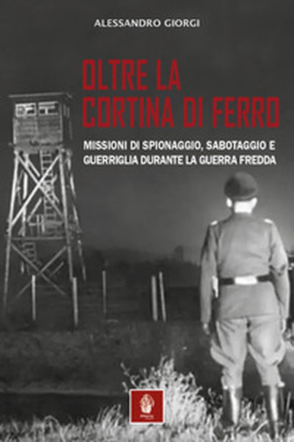 Oltre la cortina di ferro. Missioni di spionaggio, sabotaggio e guerriglia durante la Guerra Fredda - Librerie.coop
