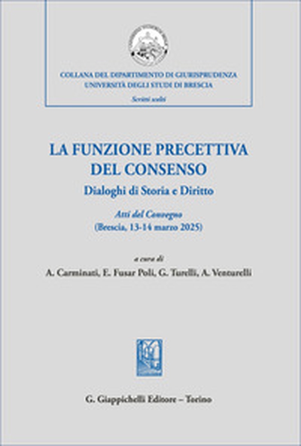 La funzione precettiva del consenso. Dialoghi di Storia e Diritto. Atti del Convegno (Brescia 13-14 marzo 2025) - Librerie.coop