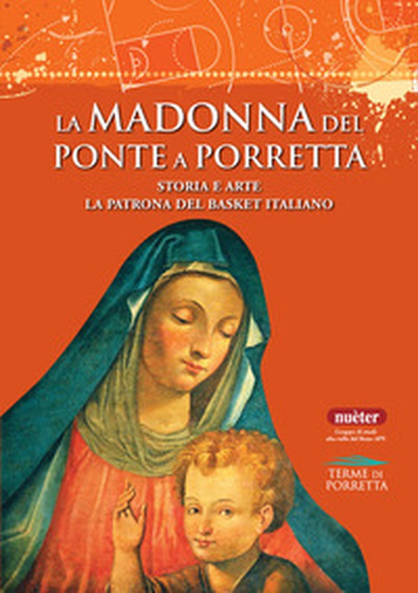 La Madonna del Ponte a Porretta. Storia e arte. La patrona del basket italiano - Librerie.coop La Madonna del Ponte a Porretta. Storia e arte. La patrona del basket italiano - Librerie.coop