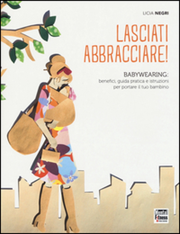 Lasciati abbracciare! Babywearing: benefici, guida pratica e istruzioni per portare il tuo bambino - Librerie.coop Lasciati abbracciare! Babywearing: benefici, guida pratica e istruzioni per portare il tuo bambino - Librerie.coop