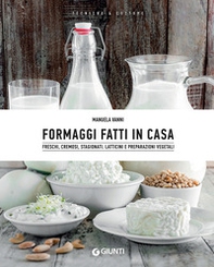 Formaggi fatti in casa. Freschi, cremosi, stagionati. Latticini e preparazioni vegetali - Librerie.coop