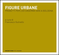 Figure urbane. Progetti per l'ex caserma Sani a Bologna - Librerie.coop