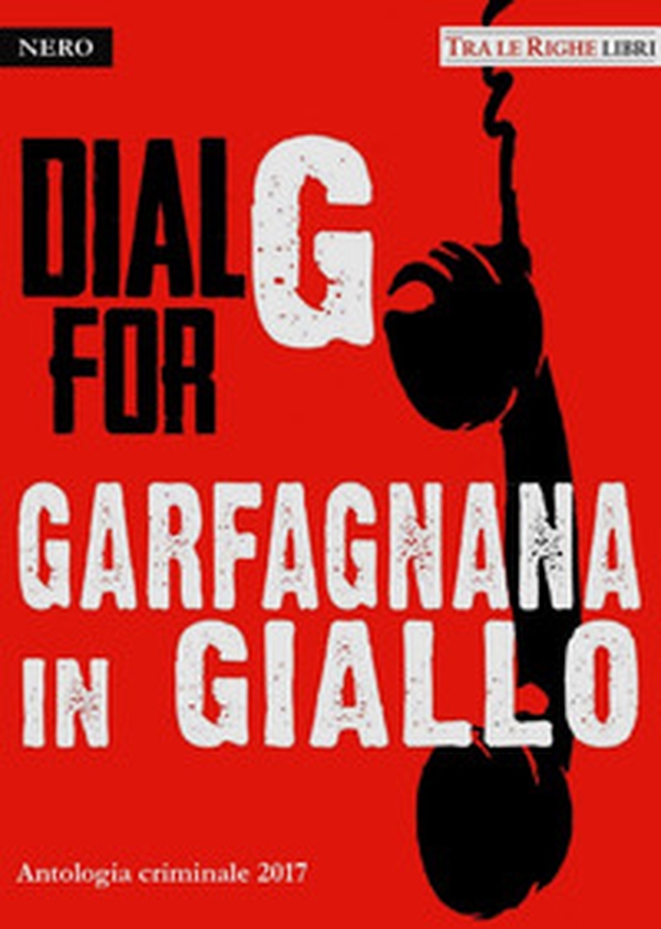 Dial G for Garfagnana in giallo. Antologia criminale 2017 - Librerie.coop Dial G for Garfagnana in giallo. Antologia criminale 2017 - Librerie.coop