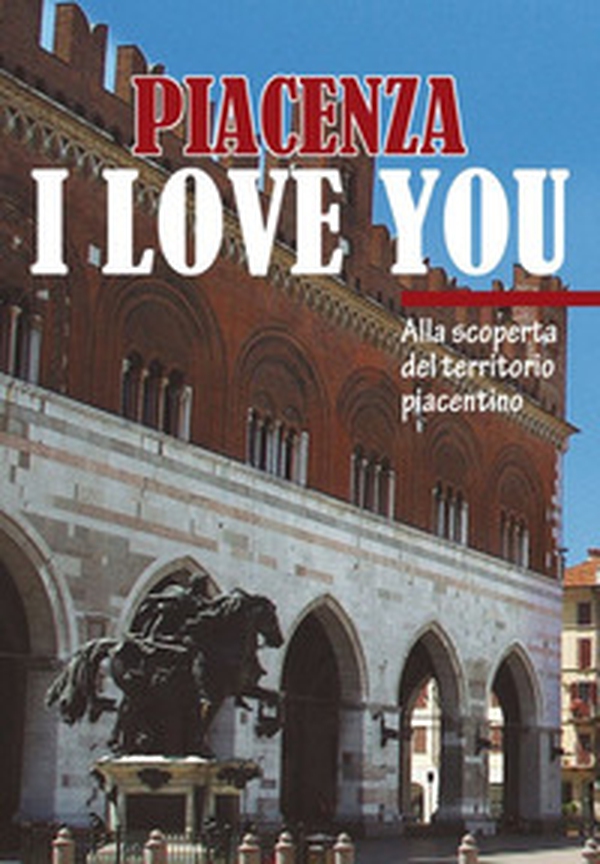 Piacenza I love you. Discovering Piacenza and its territory - Librerie.coop Piacenza I love you. Discovering Piacenza and its territory - Librerie.coop