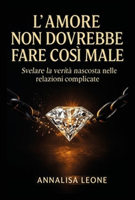 L'amore non dovrebbe fare così male. Svelare la verità nascosta nelle relazioni complicate - Librerie.coop