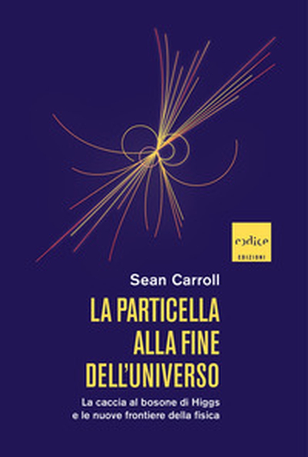 La particella alla fine dell'universo. La caccia al bosone di Higgs e le nuove frontiere della fisica - Librerie.coop La particella alla fine dell'universo. La caccia al bosone di Higgs e le nuove frontiere della fisica - Librerie.coop